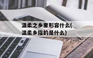 温柔之乡里形容什么(温柔乡指的是什么)