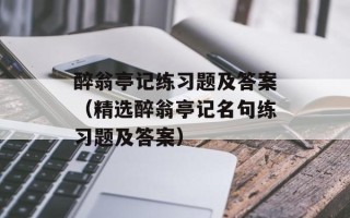 醉翁亭记练习题及答案（精选醉翁亭记名句练习题及答案）