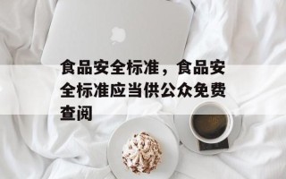 食品安全标准，食品安全标准应当供公众免费查阅