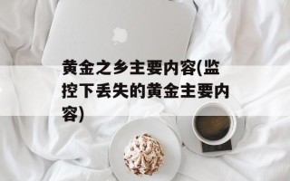黄金之乡主要内容(监控下丢失的黄金主要内容)