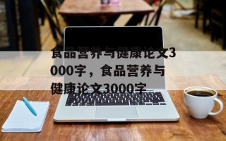 食品营养与健康论文3000字，食品营养与健康论文3000字