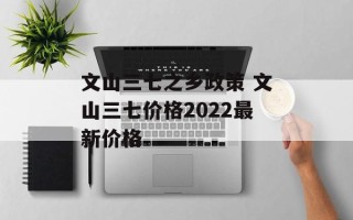 文山三七之乡政策 文山三七价格2022最新价格