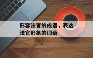 形容法官的成语，表达法官形象的词语