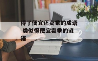 得了便宜还卖乖的成语 类似得便宜卖乖的谚语