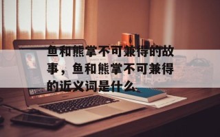 鱼和熊掌不可兼得的故事，鱼和熊掌不可兼得的近义词是什么