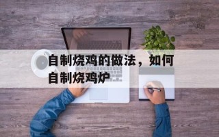 自制烧鸡的做法，如何自制烧鸡炉