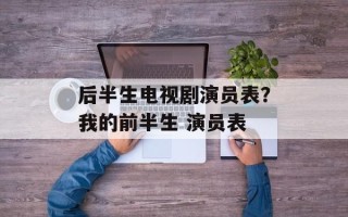 后半生电视剧演员表？我的前半生 演员表