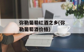 弥勒葡萄红酒之乡(弥勒葡萄酒价格)