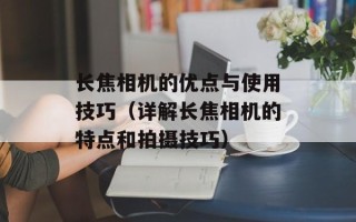 长焦相机的优点与使用技巧（详解长焦相机的特点和拍摄技巧）