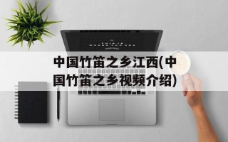 中国竹笛之乡江西(中国竹笛之乡视频介绍)