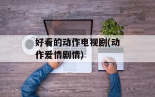 好看的动作电视剧(动作爱情剧情)