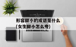 形容脚小的成语是什么(女生脚小怎么夸)