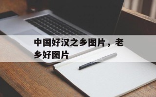 中国好汉之乡图片，老乡好图片