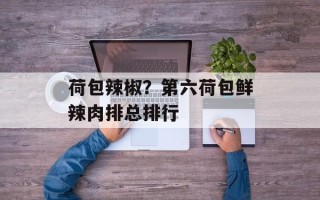 荷包辣椒？第六荷包鲜辣肉排总排行