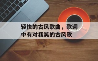 轻快的古风歌曲，歌词中有对我笑的古风歌