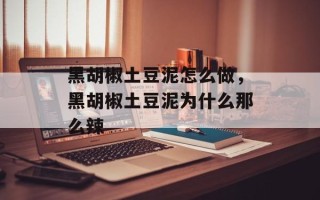 黑胡椒土豆泥怎么做，黑胡椒土豆泥为什么那么辣