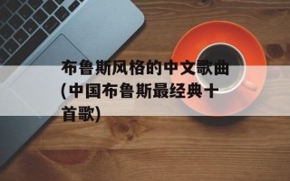 布鲁斯风格的中文歌曲(中国布鲁斯最经典十首歌)