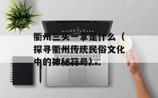 衢州三头一掌是什么（探寻衢州传统民俗文化中的神秘符号）