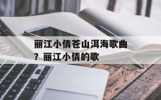 丽江小倩苍山洱海歌曲？丽江小倩的歌
