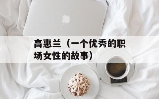 高惠兰（一个优秀的职场女性的故事）
