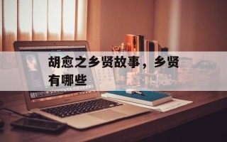 胡愈之乡贤故事，乡贤有哪些