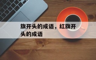 旗开头的成语，红旗开头的成语