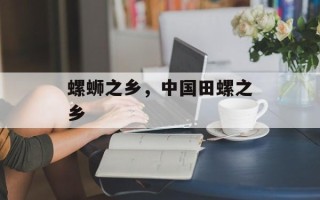 螺蛳之乡，中国田螺之乡