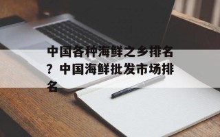 中国各种海鲜之乡排名？中国海鲜批发市场排名