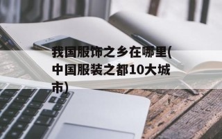 我国服饰之乡在哪里(中国服装之都10大城市)