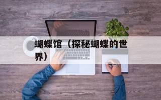 蝴蝶馆（探秘蝴蝶的世界）