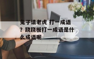 兔子请老虎 打一成语？跷跷板打一成语是什么成语呢