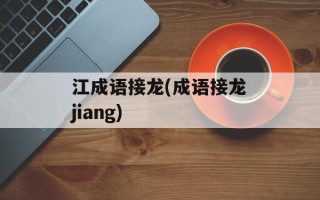 江成语接龙(成语接龙jiang)