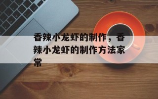 香辣小龙虾的制作，香辣小龙虾的制作方法家常