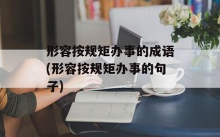 形容按规矩办事的成语(形容按规矩办事的句子)