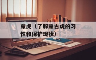 蒙虎（了解蒙古虎的习性和保护现状）
