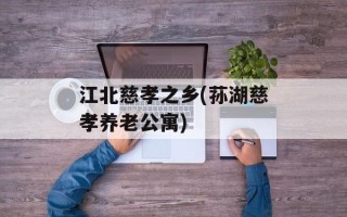 江北慈孝之乡(荪湖慈孝养老公寓)