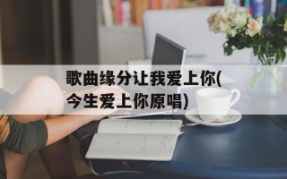 歌曲缘分让我爱上你(今生爱上你原唱)