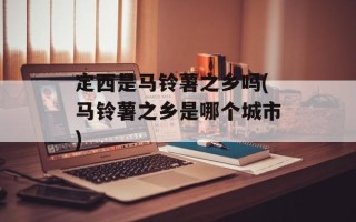 定西是马铃薯之乡吗(马铃薯之乡是哪个城市)