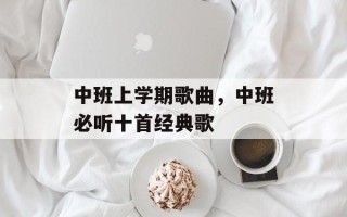 中班上学期歌曲，中班必听十首经典歌