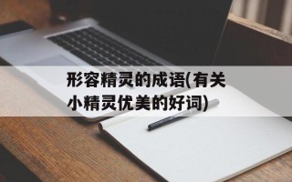 形容精灵的成语(有关小精灵优美的好词)