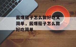 酱爆茄子怎么做好吃又简单，酱爆茄子怎么做好吃简单