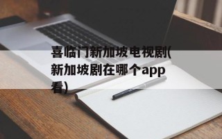 喜临门新加坡电视剧(新加坡剧在哪个app看)