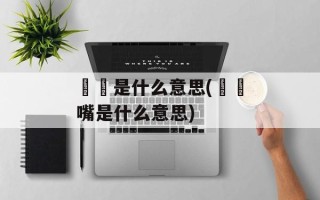 啫啫是什么意思(啫啫嘴是什么意思)