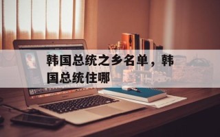 韩国总统之乡名单，韩国总统住哪