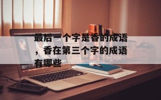 最后一个字是香的成语，香在第三个字的成语有哪些
