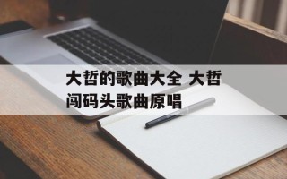 大哲的歌曲大全 大哲闯码头歌曲原唱