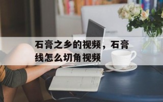 石膏之乡的视频，石膏线怎么切角视频