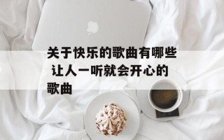 关于快乐的歌曲有哪些 让人一听就会开心的歌曲