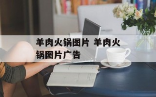 羊肉火锅图片 羊肉火锅图片广告