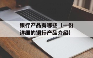 银行产品有哪些（一份详细的银行产品介绍）